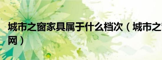 城市之窗家具属于什么档次（城市之窗家具官网）