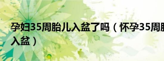 孕妇35周胎儿入盆了吗（怀孕35周胎儿是否入盆）