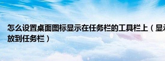 怎么设置桌面图标显示在任务栏的工具栏上（显示桌面怎么放到任务栏）