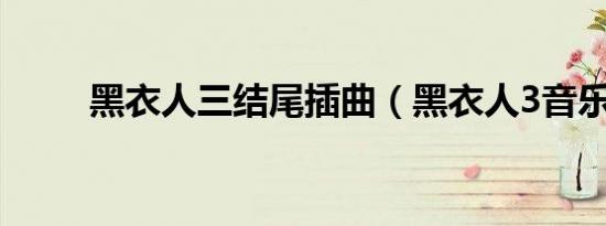 黑衣人三结尾插曲（黑衣人3音乐）