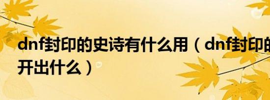 dnf封印的史诗有什么用（dnf封印的魔罐能开出什么）