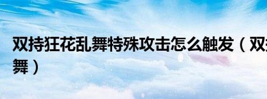 双持狂花乱舞特殊攻击怎么触发（双持狂花乱舞）