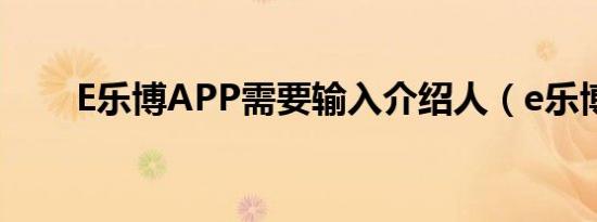E乐博APP需要输入介绍人（e乐博）