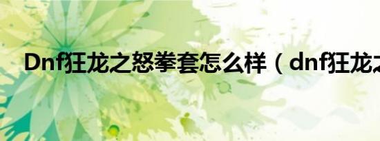 Dnf狂龙之怒拳套怎么样（dnf狂龙之怒）