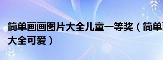 简单画画图片大全儿童一等奖（简单画画图片大全可爱）