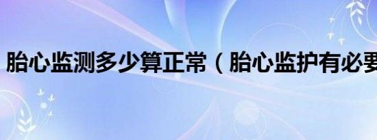 胎心监测多少算正常（胎心监护有必要做吗）