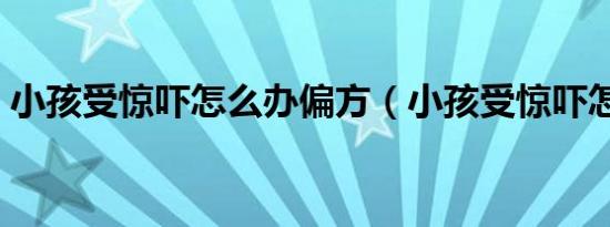 小孩受惊吓怎么办偏方（小孩受惊吓怎么办）