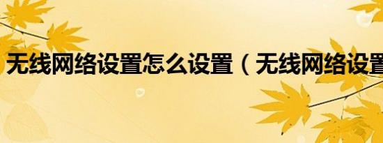 无线网络设置怎么设置（无线网络设置网站）
