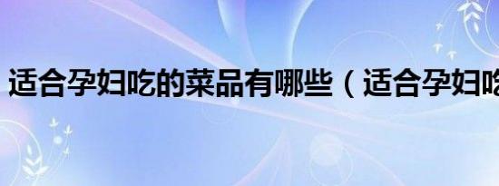 适合孕妇吃的菜品有哪些（适合孕妇吃的菜）
