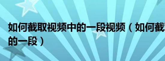 如何截取视频中的一段视频（如何截取视频中的一段）