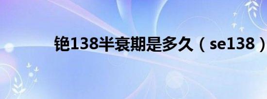 铯138半衰期是多久（se138）