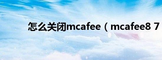 怎么关闭mcafee（mcafee8 7）
