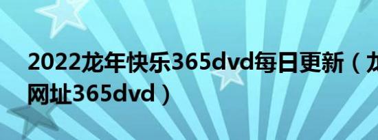 2022龙年快乐365dvd每日更新（龙年快乐网址365dvd）