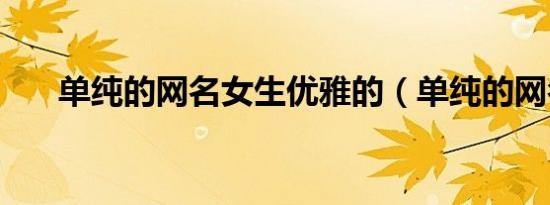 单纯的网名女生优雅的（单纯的网名）