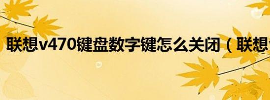 联想v470键盘数字键怎么关闭（联想v470）