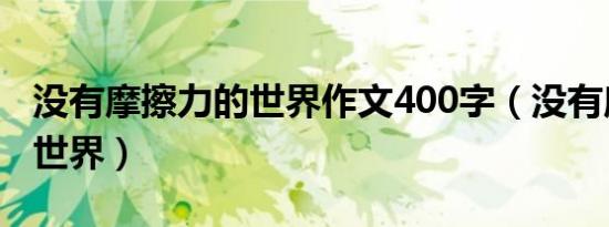 没有摩擦力的世界作文400字（没有摩擦力的世界）