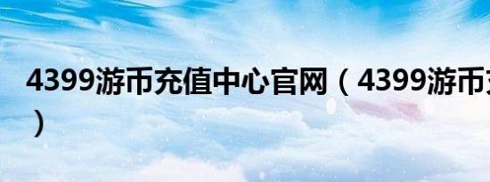 4399游币充值中心官网（4399游币充值中心）