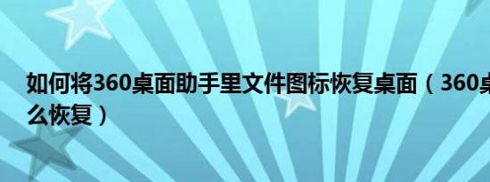 如何将360桌面助手里文件图标恢复桌面（360桌面助手怎么恢复）