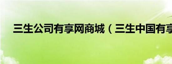三生公司有享网商城（三生中国有享网）