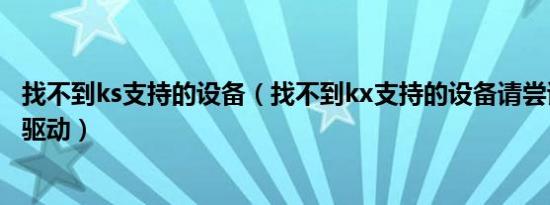找不到ks支持的设备（找不到kx支持的设备请尝试重新安装驱动）