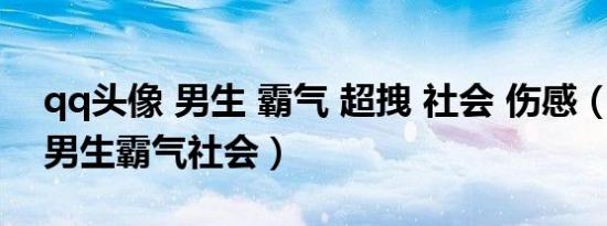 qq头像 男生 霸气 超拽 社会 伤感（qq头像男生霸气社会）