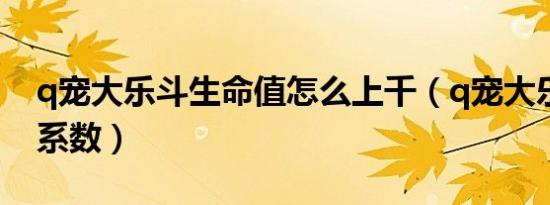 q宠大乐斗生命值怎么上千（q宠大乐斗生命系数）