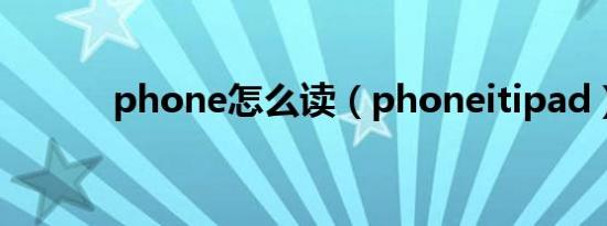phone怎么读（phoneitipad）
