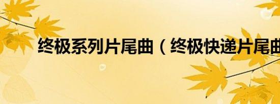 终极系列片尾曲（终极快递片尾曲）