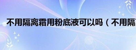不用隔离霜用粉底液可以吗（不用隔离霜）