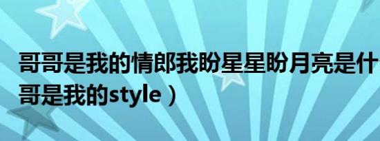 哥哥是我的情郎我盼星星盼月亮是什么歌（哥哥是我的style）