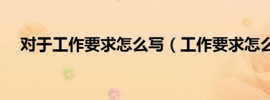 对于工作要求怎么写（工作要求怎么写）