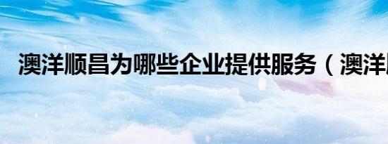 澳洋顺昌为哪些企业提供服务（澳洋顺昌）