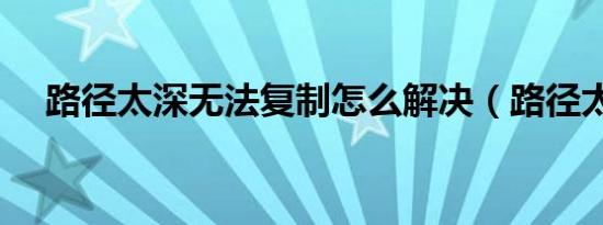 路径太深无法复制怎么解决（路径太深）