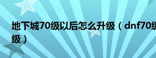 地下城70级以后怎么升级（dnf70级去哪升级）