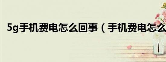5g手机费电怎么回事（手机费电怎么回事）