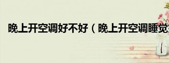 晚上开空调好不好（晚上开空调睡觉好吗）