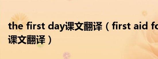 the first day课文翻译（first aid for burns课文翻译）