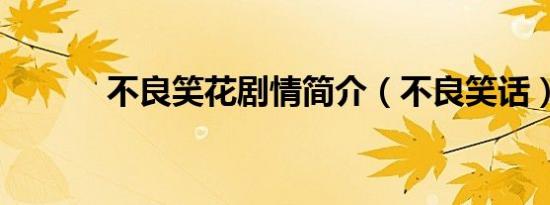 不良笑花剧情简介（不良笑话）