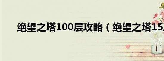 绝望之塔100层攻略（绝望之塔15层）