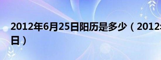 2012年6月25日阳历是多少（2012年6月25日）