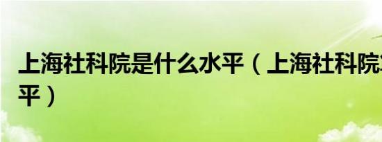上海社科院是什么水平（上海社科院算什么水平）