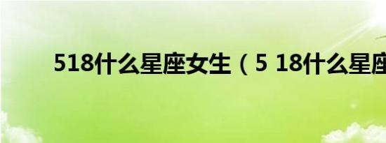 518什么星座女生（5 18什么星座）