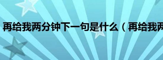 再给我两分钟下一句是什么（再给我两分钟）
