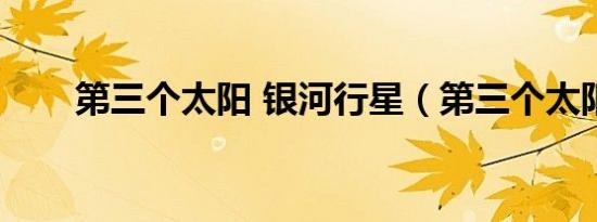 第三个太阳 银河行星（第三个太阳）