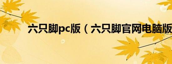 六只脚pc版（六只脚官网电脑版）