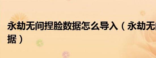 永劫无间捏脸数据怎么导入（永劫无间捏脸数据）