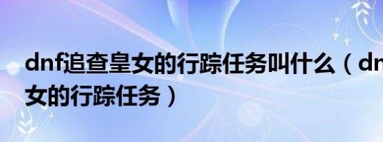 dnf追查皇女的行踪任务叫什么（dnf追查皇女的行踪任务）