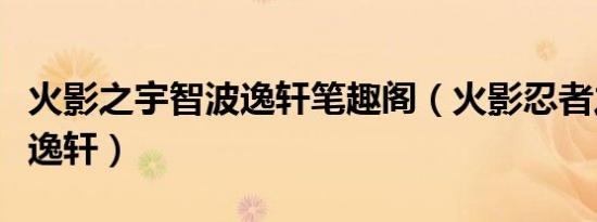 火影之宇智波逸轩笔趣阁（火影忍者之宇智波逸轩）