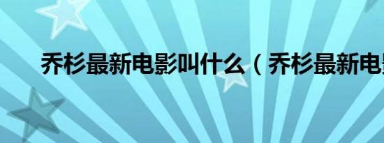 乔杉最新电影叫什么（乔杉最新电影）