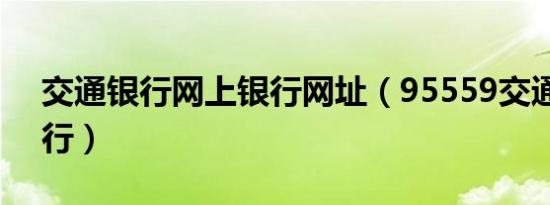 交通银行网上银行网址（95559交通网上银行）